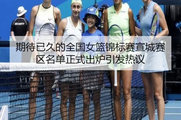 期待已久的全国女篮锦标赛宣城赛区名单正式出炉引发热议