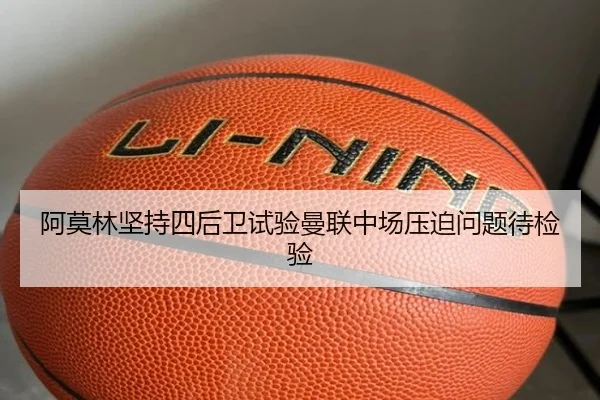 阿莫林坚持四后卫试验曼联中场压迫问题待检验